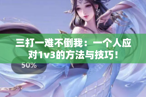 三打一难不倒我：一个人应对1v3的方法与技巧！