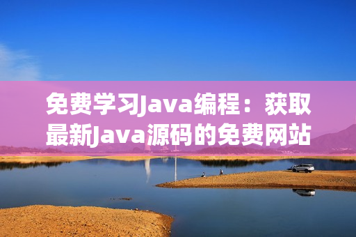 免费学习Java编程：获取最新Java源码的免费网站推荐