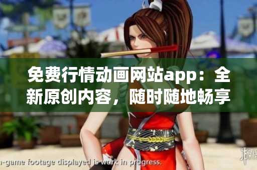 免费行情动画网站app：全新原创内容，随时随地畅享动画乐趣