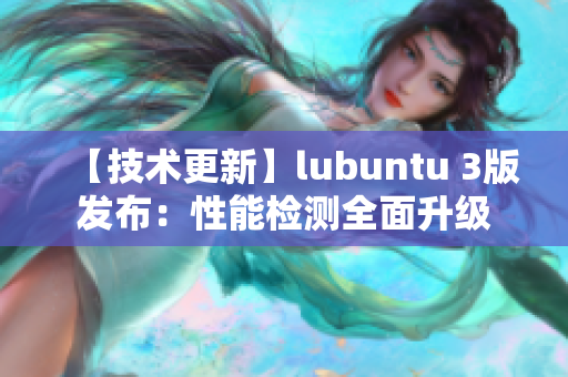 【技术更新】lubuntu 3版发布：性能检测全面升级