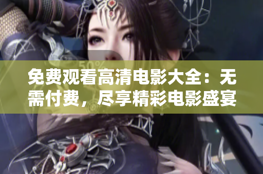 免费观看高清电影大全：无需付费，尽享精彩电影盛宴