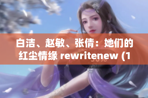 白洁、赵敏、张倩：她们的红尘情缘 rewritenew (1)