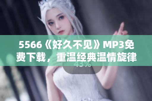 5566《好久不见》MP3免费下载，重温经典温情旋律