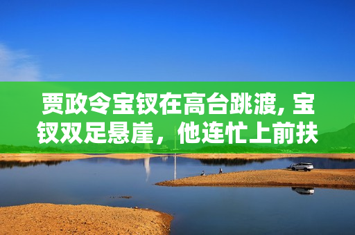 贾政令宝钗在高台跳渡, 宝钗双足悬崖，他连忙上前扶住她。