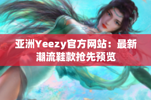 亚洲Yeezy官方网站：最新潮流鞋款抢先预览