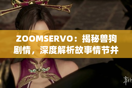 ZOOMSERVO：揭秘兽狗剧情，深度解析故事情节并探讨影响力(1)