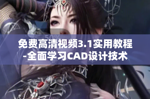 免费高清视频3.1实用教程-全面学习CAD设计技术