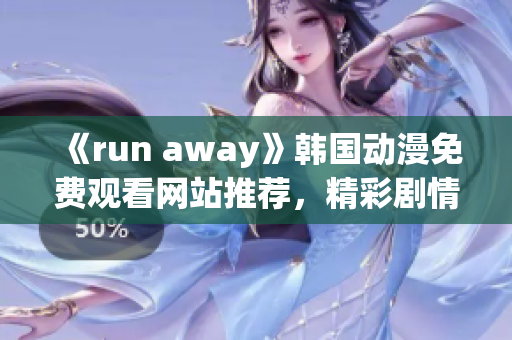 《run away》韩国动漫免费观看网站推荐，精彩剧情不容错过！