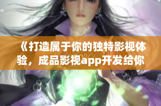 《打造属于你的独特影视体验，成品影视app开发给你全新感受》(1)