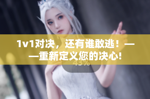 1v1对决，还有谁敢逃！——重新定义您的决心!