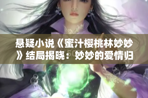 悬疑小说《蜜汁樱桃林妙妙》结局揭晓：妙妙的爱情归宿是谁？