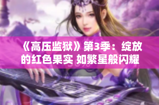 《高压监狱》第3季：绽放的红色果实 如繁星般闪耀