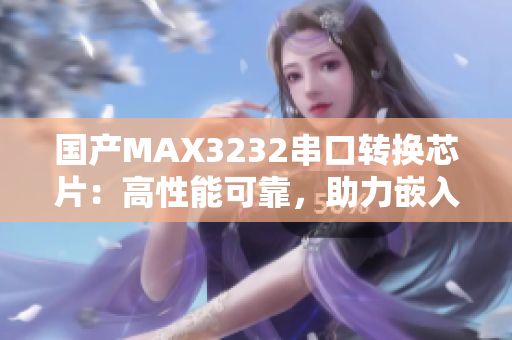 国产MAX3232串口转换芯片：高性能可靠，助力嵌入式应用