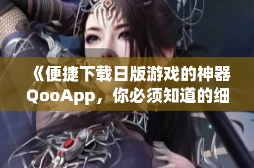 《便捷下载日版游戏的神器QooApp，你必须知道的细节操作！》