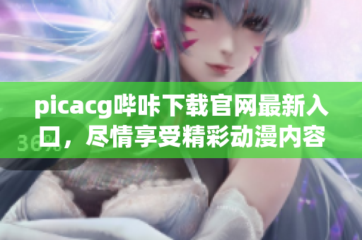 picacg哔咔下载官网最新入口，尽情享受精彩动漫内容