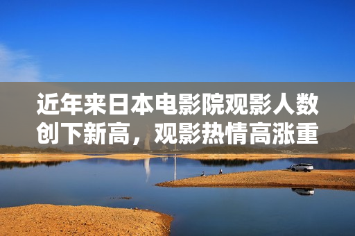 近年来日本电影院观影人数创下新高，观影热情高涨重新点燃日本电影市场