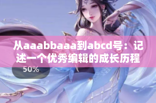 从aaabbaaa到abcd号：记述一个优秀编辑的成长历程