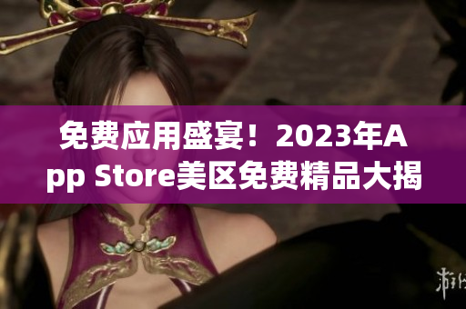 免费应用盛宴！2023年App Store美区免费精品大揭秘