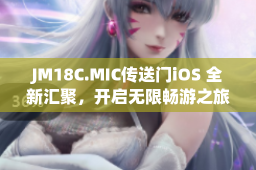 JM18C.MIC传送门iOS 全新汇聚，开启无限畅游之旅