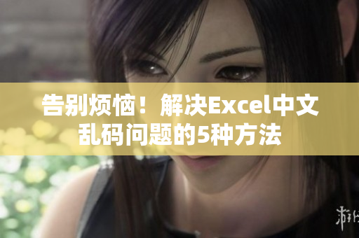 告别烦恼！解决Excel中文乱码问题的5种方法