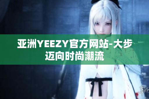 亚洲YEEZY官方网站-大步迈向时尚潮流