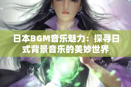 日本BGM音乐魅力：探寻日式背景音乐的美妙世界