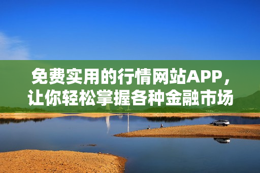 免费实用的行情网站APP，让你轻松掌握各种金融市场信息