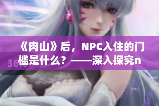 《肉山》后，NPC入住的门槛是什么？——深入探究npc入住条件