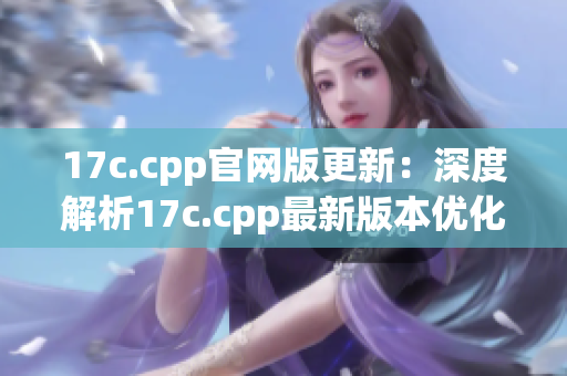 17c.cpp官网版更新：深度解析17c.cpp最新版本优化与升级(1)