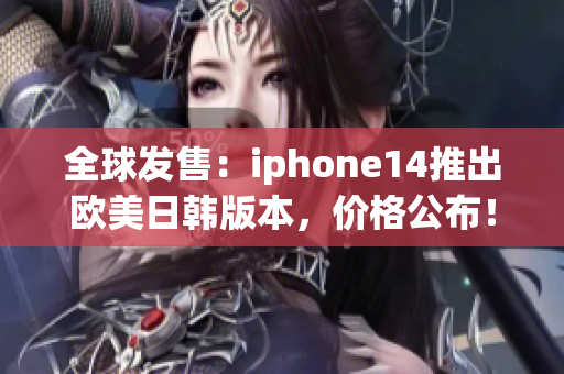 全球发售：iphone14推出欧美日韩版本，价格公布！