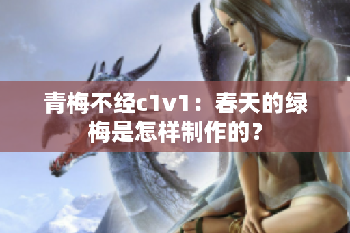 青梅不经c1v1：春天的绿梅是怎样制作的？