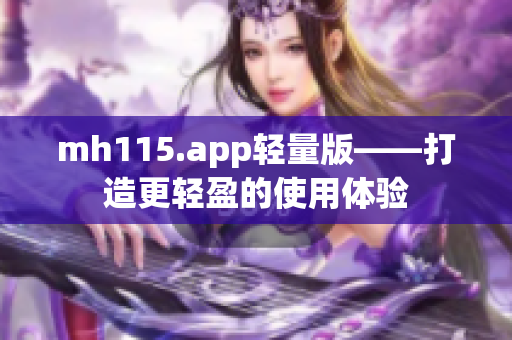 mh115.app轻量版——打造更轻盈的使用体验