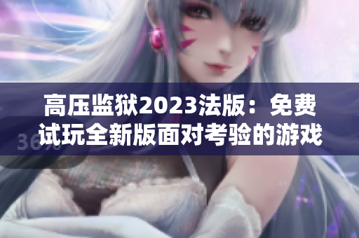 高压监狱2023法版：免费试玩全新版面对考验的游戏