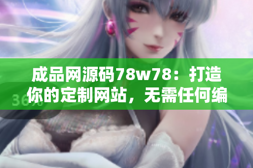 成品网源码78w78：打造你的定制网站，无需任何编程知识