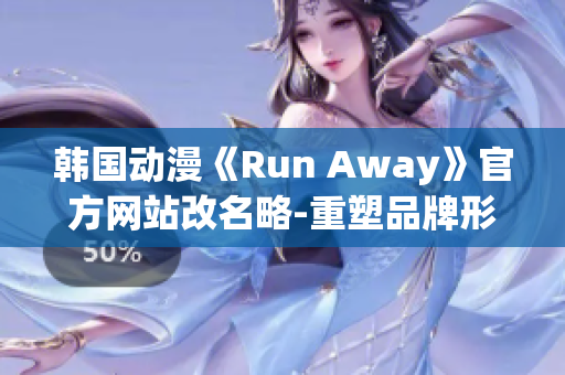 韩国动漫《Run Away》官方网站改名略-重塑品牌形象(1)