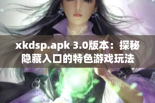 xkdsp.apk 3.0版本：探秘隐藏入口的特色游戏玩法