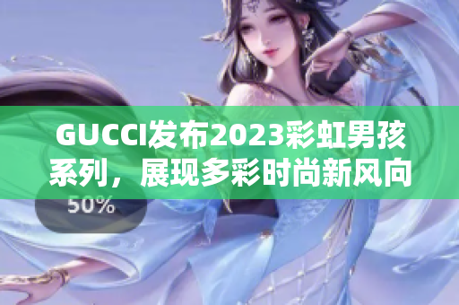 GUCCI发布2023彩虹男孩系列，展现多彩时尚新风向