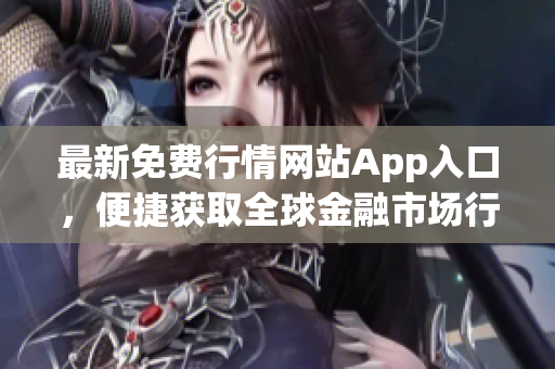 最新免费行情网站App入口，便捷获取全球金融市场行情(1)