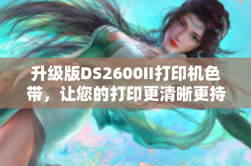 升级版DS2600II打印机色带，让您的打印更清晰更持久