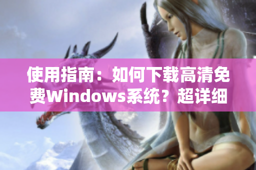 使用指南：如何下载高清免费Windows系统？超详细教程限时推荐！