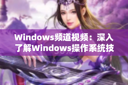 Windows频道视频：深入了解Windows操作系统技巧