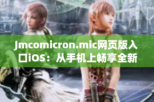 Jmcomicron.mic网页版入口iOS：从手机上畅享全新的阅读体验(1)