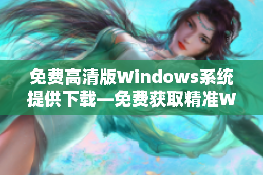 免费高清版Windows系统提供下载—免费获取精准Windows系统