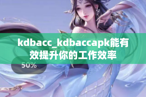 kdbacc_kdbaccapk能有效提升你的工作效率