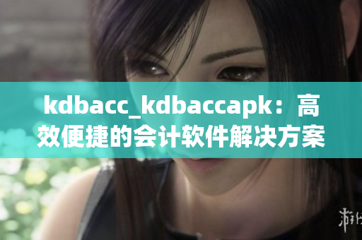 kdbacc_kdbaccapk：高效便捷的会计软件解决方案