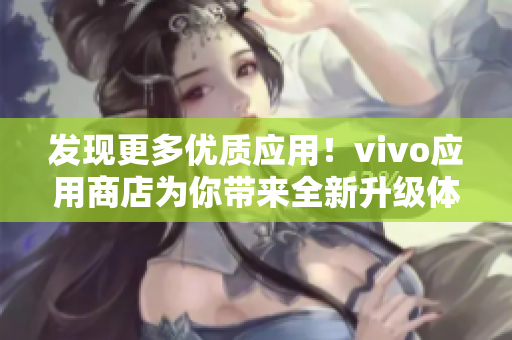 发现更多优质应用！vivo应用商店为你带来全新升级体验