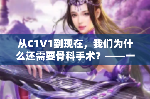 从C1V1到现在，我们为什么还需要骨科手术？——一个深度解析