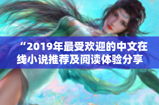 “2019年最受欢迎的中文在线小说推荐及阅读体验分享”