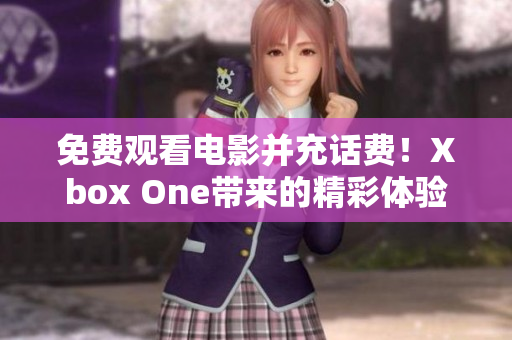 免费观看电影并充话费！Xbox One带来的精彩体验