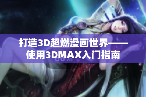 打造3D超燃漫画世界——使用3DMAX入门指南